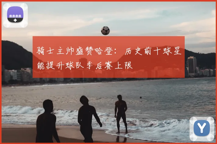 骑士主帅盛赞哈登:历史前十球星能提升球队季后赛上限