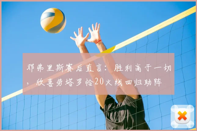 邓弗里斯赛后直言:胜利高于一切,欣喜劳塔罗恰20火线回归助阵