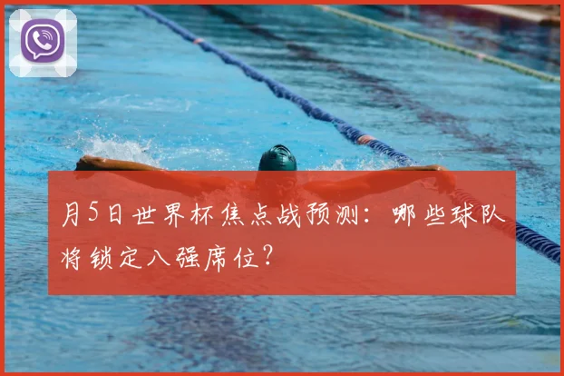 月5日世界杯焦点战预测：哪些球队将锁定八强席位？