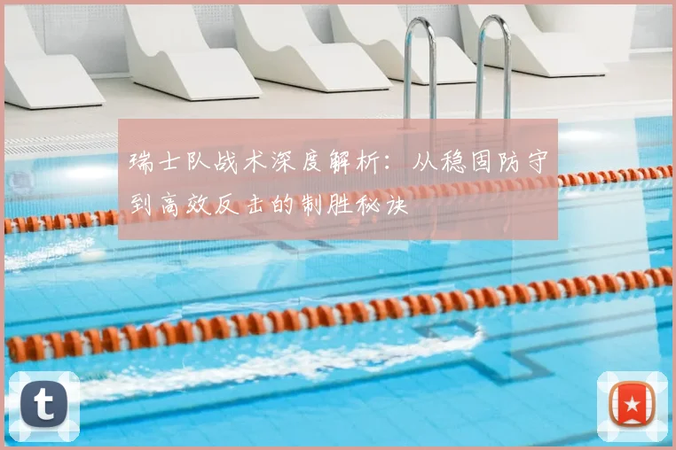 瑞士队战术深度解析:从稳固防守到高效反击的制胜秘诀
